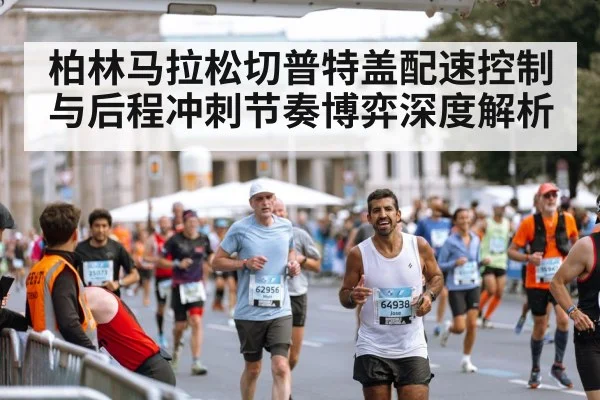 柏林马拉松切普特盖配速控制与后程冲刺节奏博弈深度解析