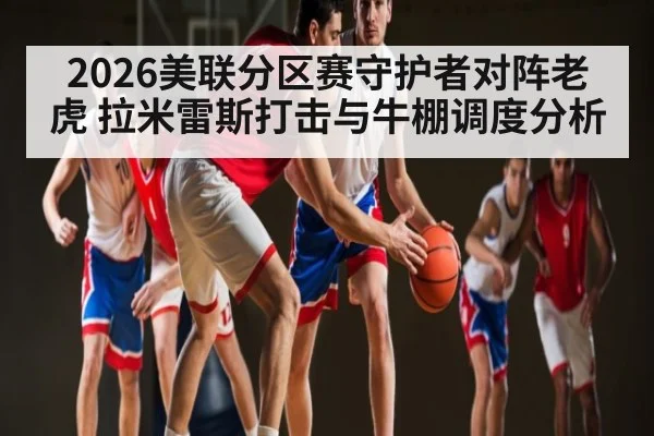 2026美联分区赛守护者对阵老虎 拉米雷斯打击与牛棚调度分析